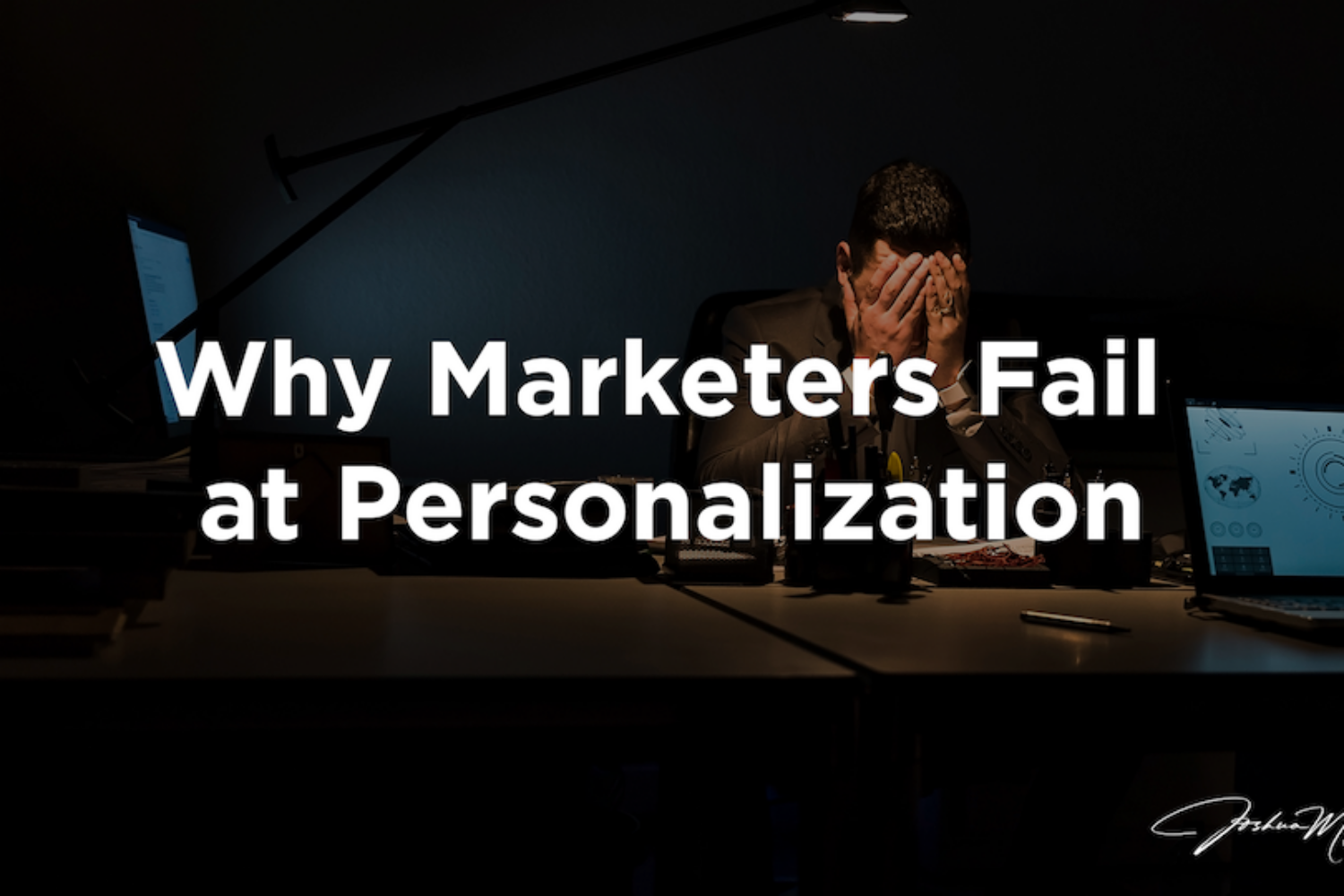 Why Marketers Fail at Personalization - Joshua P Mathias